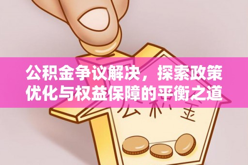 唐县公积金争议解决，探索政策优化与权益保障的平衡之道