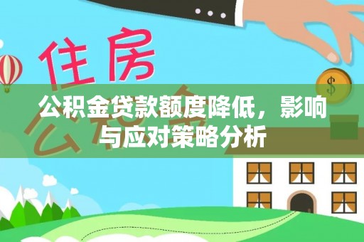 唐县公积金贷款额度降低，影响与应对策略分析