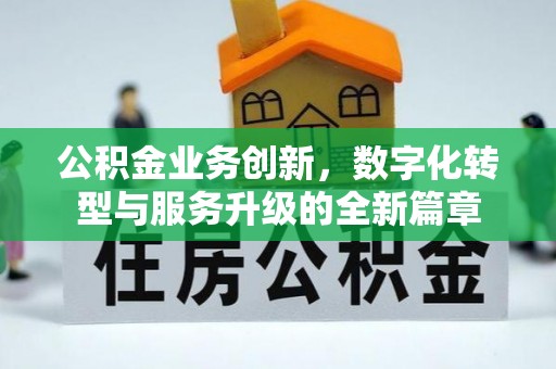 唐县公积金业务创新，数字化转型与服务升级的全新篇章