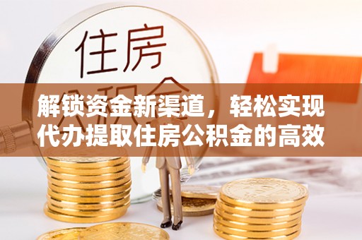 唐县解锁资金新渠道，轻松实现代办提取住房公积金的高效攻略