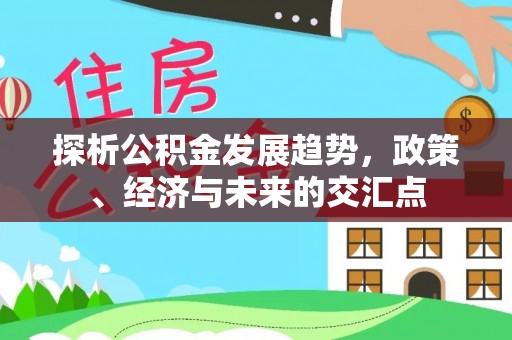 唐县探析公积金发展趋势，政策、经济与未来的交汇点