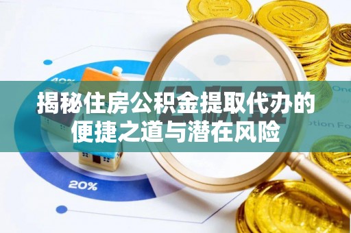 唐县揭秘住房公积金提取代办的便捷之道与潜在风险