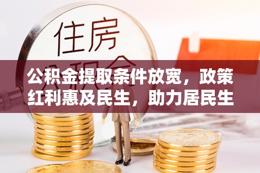 唐县公积金提取条件放宽，政策红利惠及民生，助力居民生活质量提升