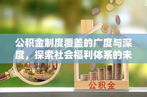 唐县公积金制度覆盖的广度与深度，探索社会福利体系的未来方向