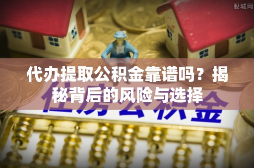 唐县代办提取公积金靠谱吗？揭秘背后的风险与选择