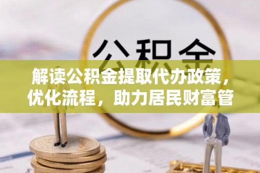 唐县解读公积金提取代办政策，优化流程，助力居民财富管理