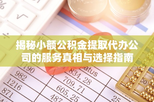 唐县揭秘小额公积金提取代办公司的服务真相与选择指南