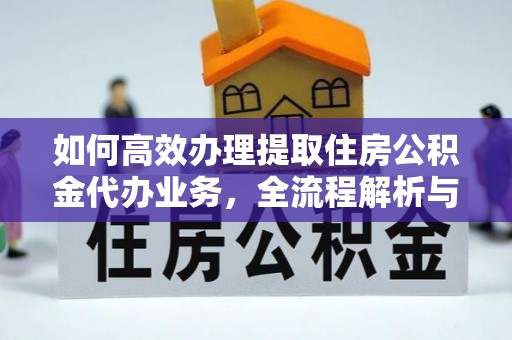 唐县如何高效办理提取住房公积金代办业务，全流程解析与实用建议