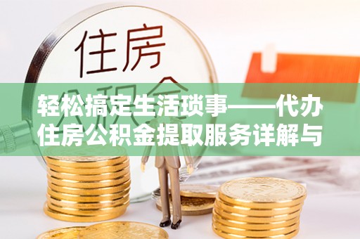 唐县轻松搞定生活琐事——代办住房公积金提取服务详解与实用指南