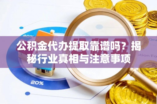 唐县公积金代办提取靠谱吗？揭秘行业真相与注意事项