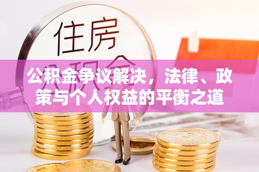 唐县公积金争议解决，法律、政策与个人权益的平衡之道