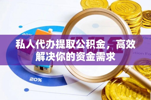 唐县私人代办提取公积金，高效解决你的资金需求