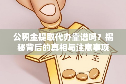 唐县公积金提取代办靠谱吗？揭秘背后的真相与注意事项