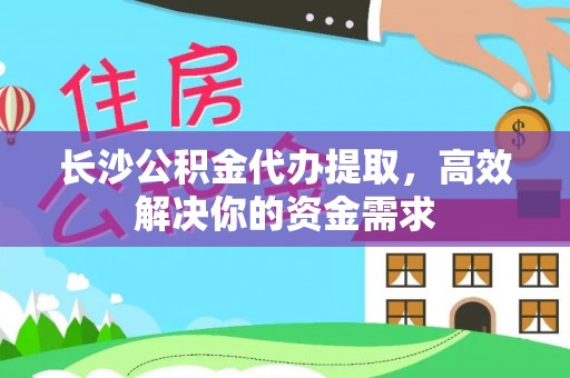 唐县长沙公积金代办提取，高效解决你的资金需求