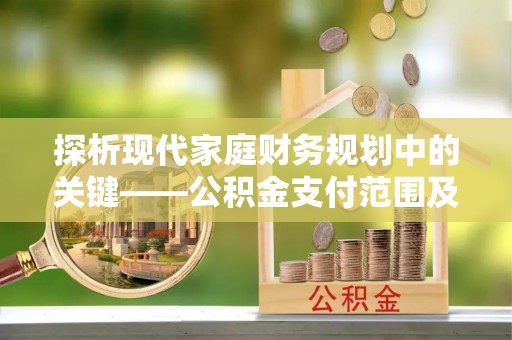 唐县探析现代家庭财务规划中的关键——公积金支付范围及其影响