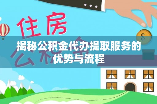 唐县揭秘公积金代办提取服务的优势与流程