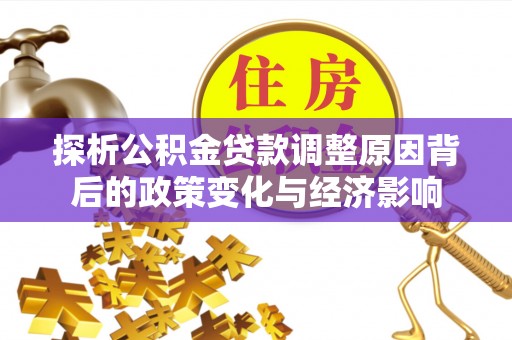 唐县探析公积金贷款调整原因背后的政策变化与经济影响