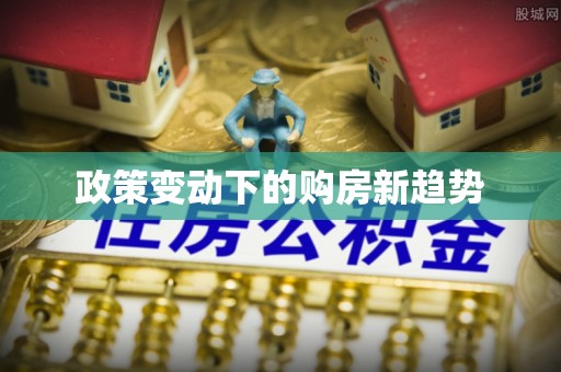 唐县政策变动下的购房新趋势