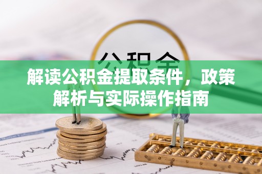 唐县解读公积金提取条件，政策解析与实际操作指南