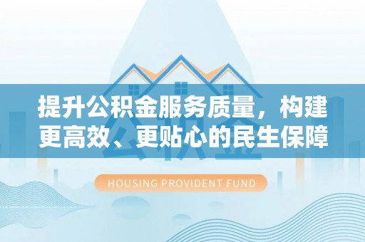 唐县提升公积金服务质量，构建更高效、更贴心的民生保障体系