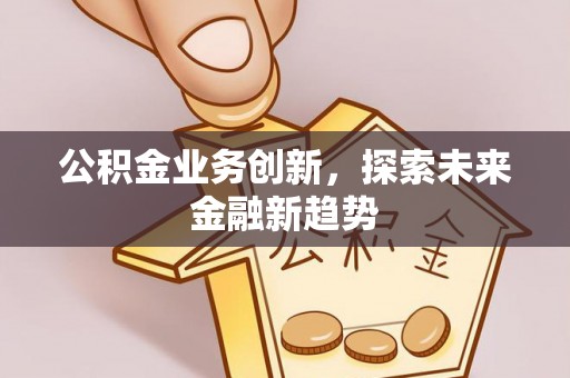 唐县公积金业务创新，探索未来金融新趋势