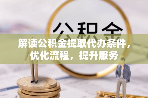 唐县解读公积金提取代办条件，优化流程，提升服务