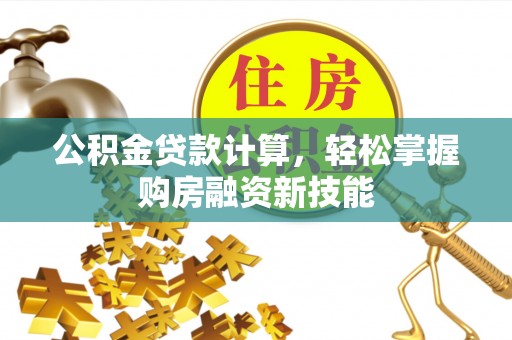 唐县公积金贷款计算，轻松掌握购房融资新技能