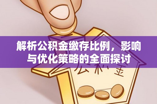 唐县解析公积金缴存比例，影响与优化策略的全面探讨