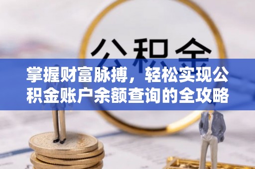 唐县掌握财富脉搏，轻松实现公积金账户余额查询的全攻略