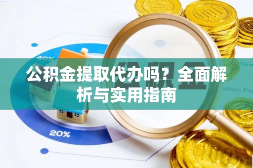 唐县公积金提取代办吗？全面解析与实用指南