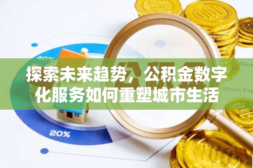 唐县探索未来趋势，公积金数字化服务如何重塑城市生活