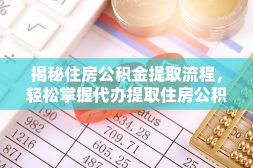唐县揭秘住房公积金提取流程，轻松掌握代办提取住房公积金技巧