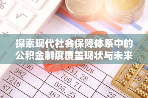 唐县探索现代社会保障体系中的公积金制度覆盖现状与未来