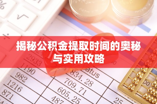 唐县揭秘公积金提取时间的奥秘与实用攻略