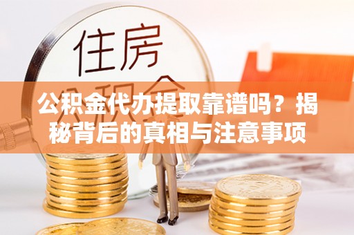 唐县公积金代办提取靠谱吗？揭秘背后的真相与注意事项