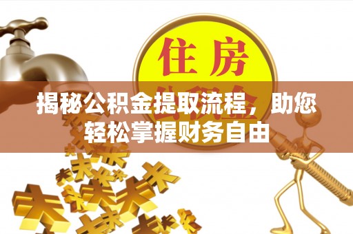 唐县揭秘公积金提取流程，助您轻松掌握财务自由