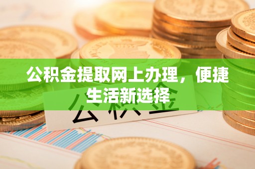 唐县公积金提取网上办理，便捷生活新选择