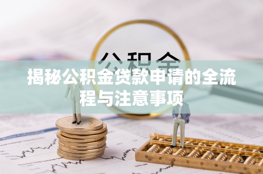 唐县揭秘公积金贷款申请的全流程与注意事项