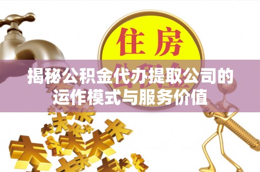 唐县揭秘公积金代办提取公司的运作模式与服务价值