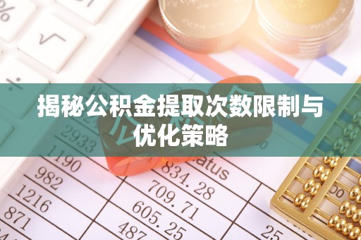 唐县揭秘公积金提取次数限制与优化策略