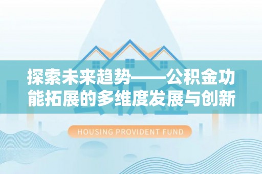 唐县探索未来趋势——公积金功能拓展的多维度发展与创新