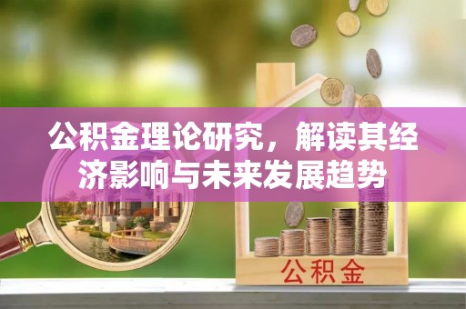 唐县公积金理论研究，解读其经济影响与未来发展趋势