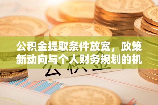 唐县公积金提取条件放宽，政策新动向与个人财务规划的机遇