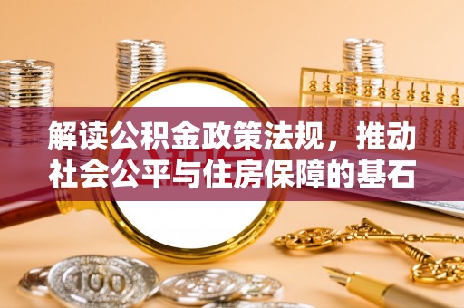 唐县解读公积金政策法规，推动社会公平与住房保障的基石