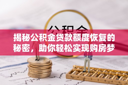 唐县揭秘公积金贷款额度恢复的秘密，助你轻松实现购房梦想