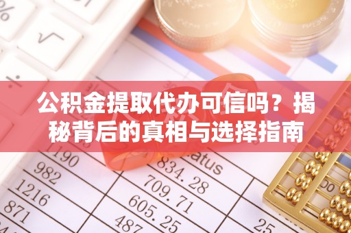 唐县公积金提取代办可信吗？揭秘背后的真相与选择指南