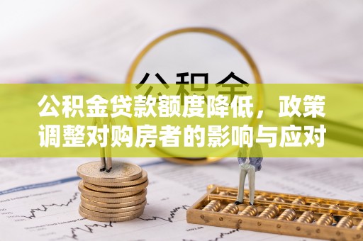 唐县公积金贷款额度降低，政策调整对购房者的影响与应对策略