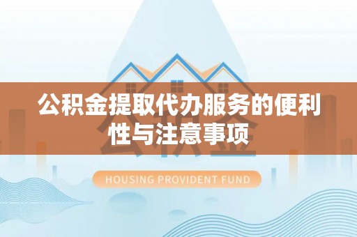 唐县公积金提取代办服务的便利性与注意事项
