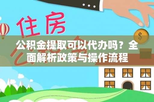 唐县公积金提取可以代办吗？全面解析政策与操作流程