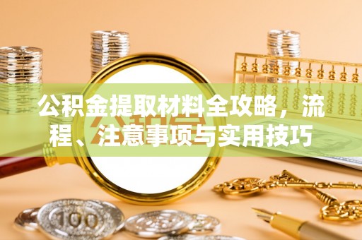 唐县公积金提取材料全攻略，流程、注意事项与实用技巧